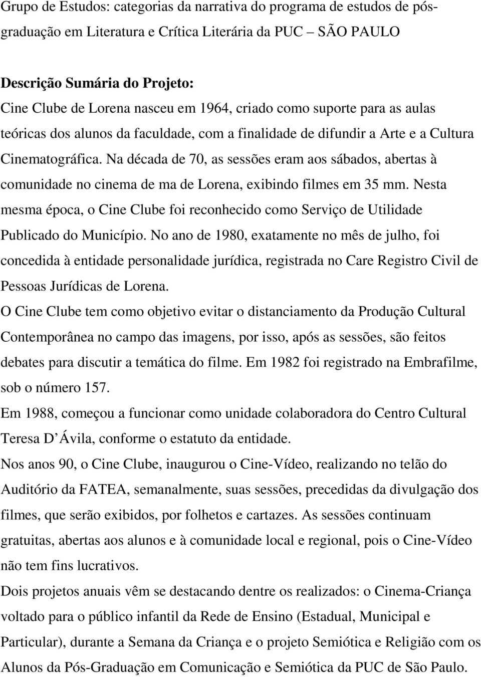 Na década de 70, as sessões eram aos sábados, abertas à comunidade no cinema de ma de Lorena, exibindo filmes em 35 mm.