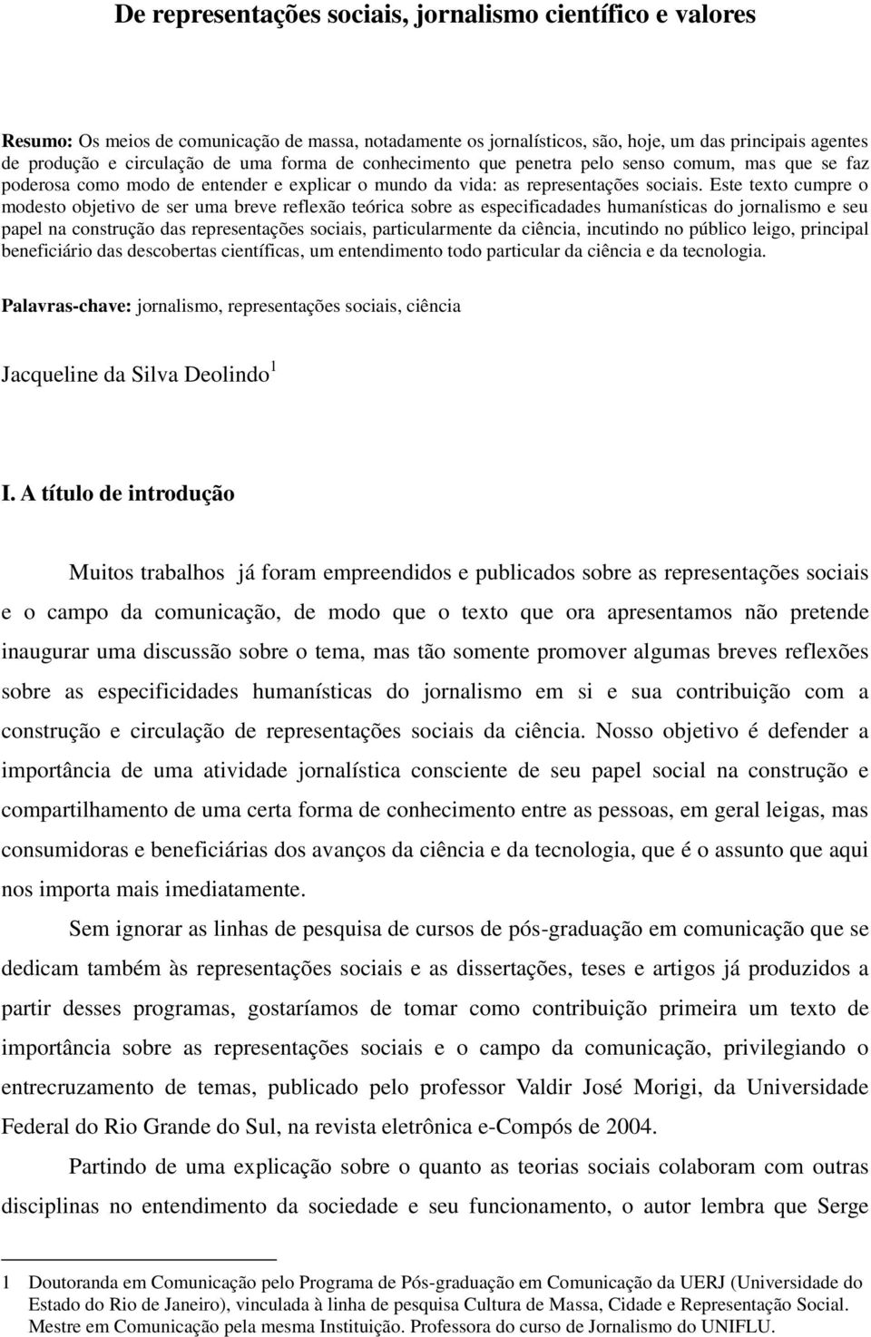 Este texto cumpre o modesto objetivo de ser uma breve reflexão teórica sobre as especificadades humanísticas do jornalismo e seu papel na construção das representações sociais, particularmente da