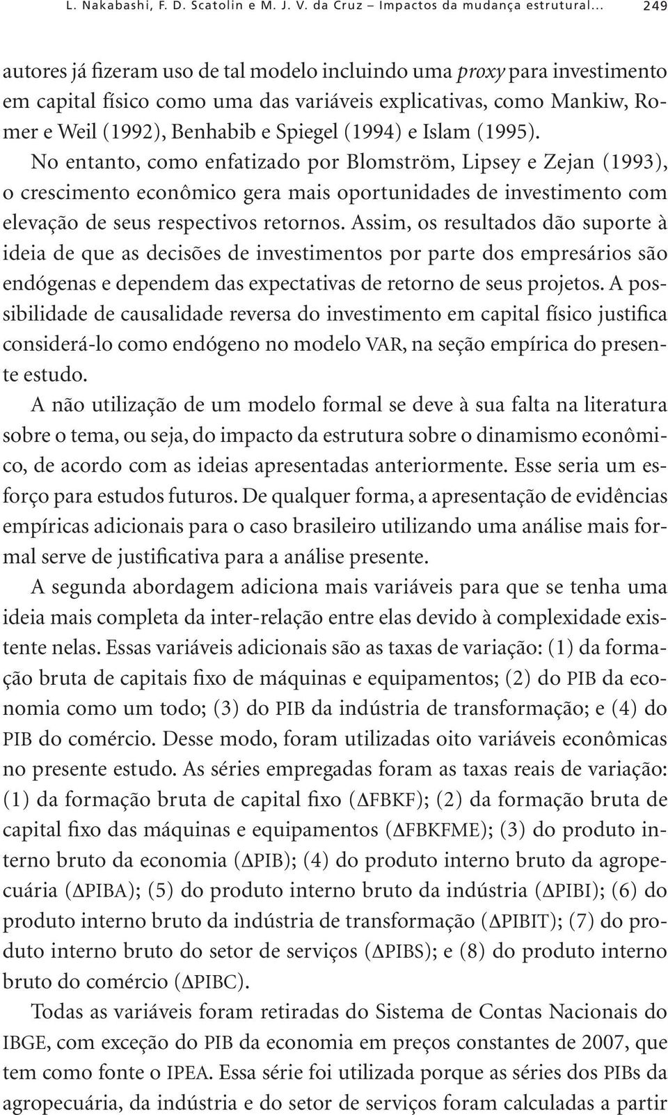 Islam (1995). No entanto, como enfatizado por Blomström, Lipsey e Zejan (1993), o crescimento econômico gera mais oportunidades de investimento com elevação de seus respectivos retornos.