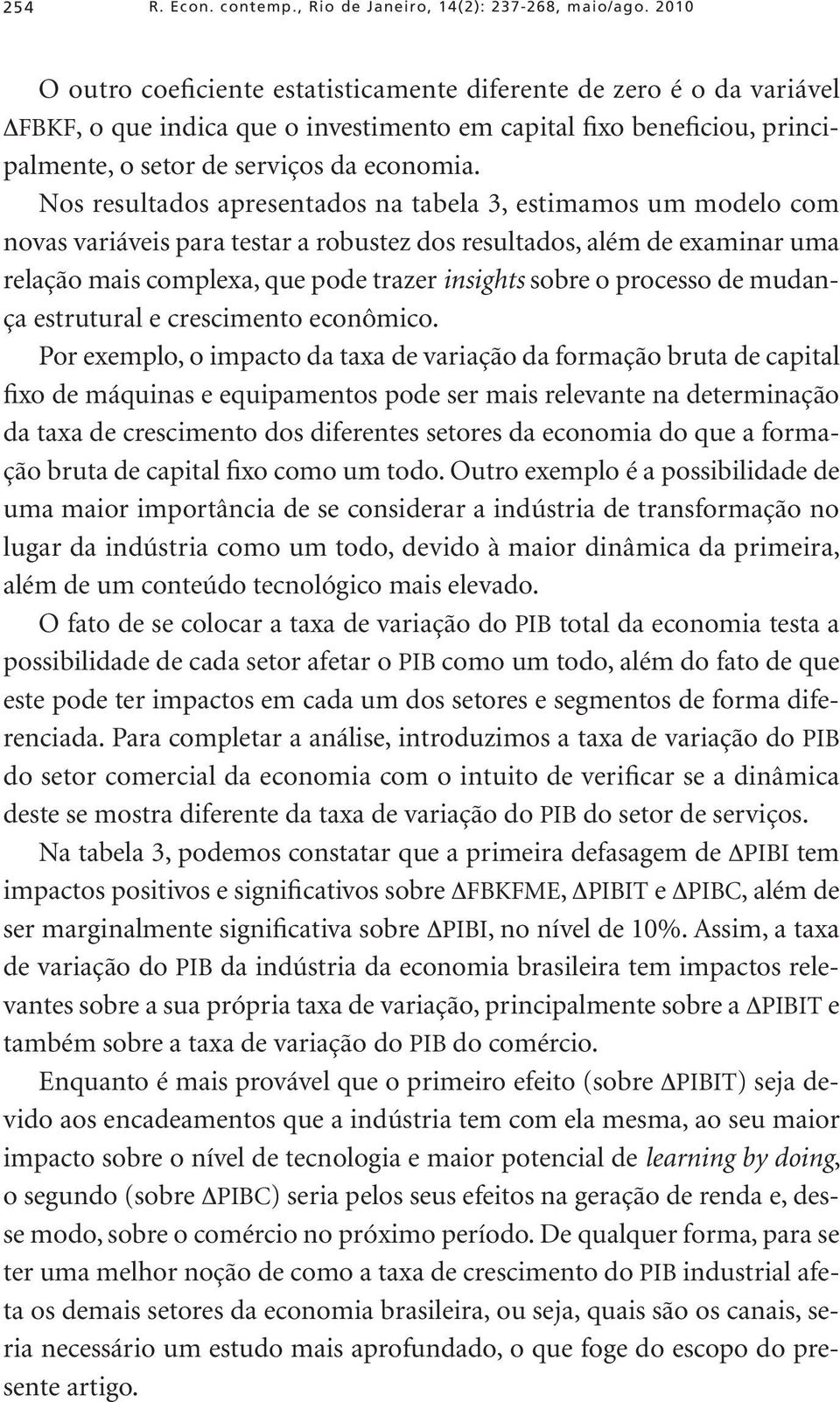 Nos resultados apresentados na tabela 3, estimamos um modelo com novas variáveis para testar a robustez dos resultados, além de examinar uma relação mais complexa, que pode trazer insights sobre o