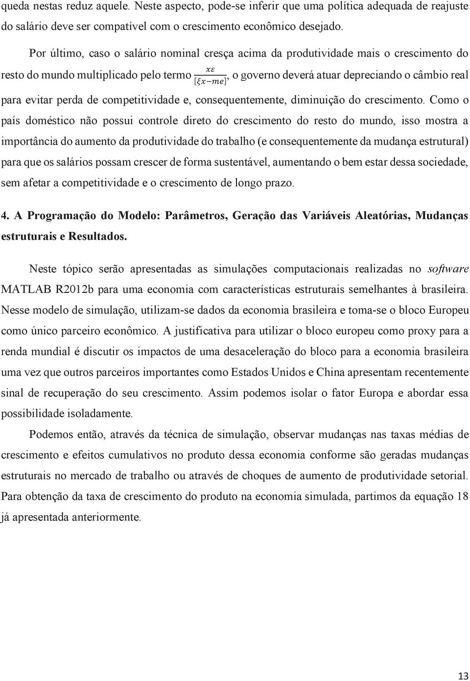 , o governo deverá atuar depreciando o câmbio real [" #$%] para evitar perda de competitividade e, consequentemente, diminuição do crescimento.