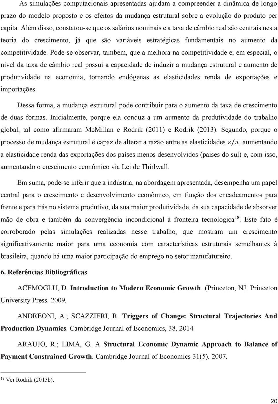 Pode-se observar, também, que a melhora na competitividade e, em especial, o nível da taxa de câmbio real possui a capacidade de induzir a mudança estrutural e aumento de produtividade na economia,