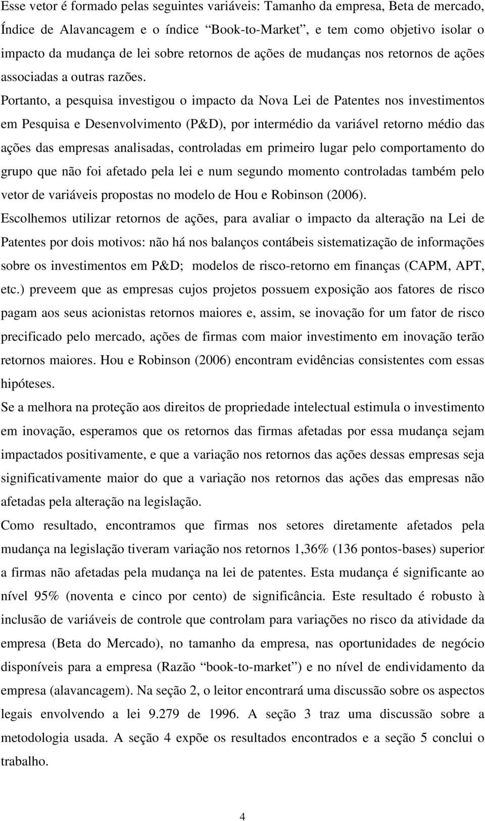 Portanto, a pesquisa investigou o impacto da Nova Lei de Patentes nos investimentos em Pesquisa e Desenvolvimento (P&D), por intermédio da variável retorno médio das ações das empresas analisadas,