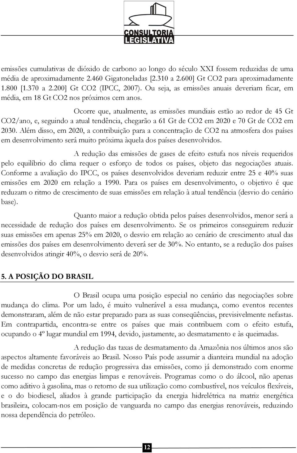 Ocorre que, atualmente, as emissões mundiais estão ao redor de 45 Gt CO2/ano, e, seguindo a atual tendência, chegarão a 61 Gt de CO2 em 2020 e 70 Gt de CO2 em 2030.