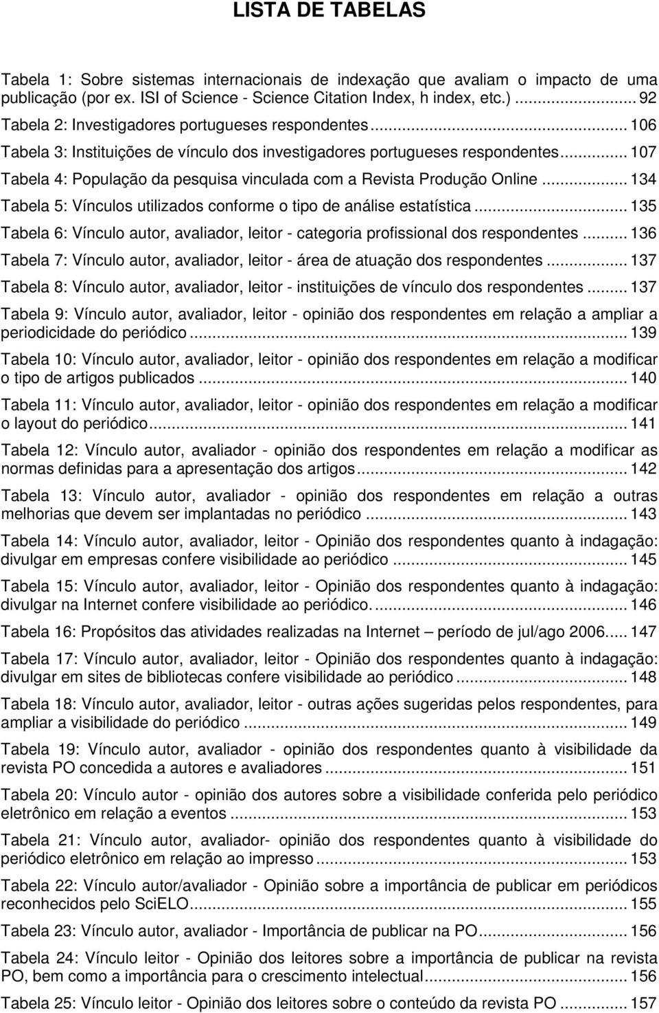 .. 107 Tabela 4: População da pesquisa vinculada com a Revista Produção Online... 134 Tabela 5: Vínculos utilizados conforme o tipo de análise estatística.