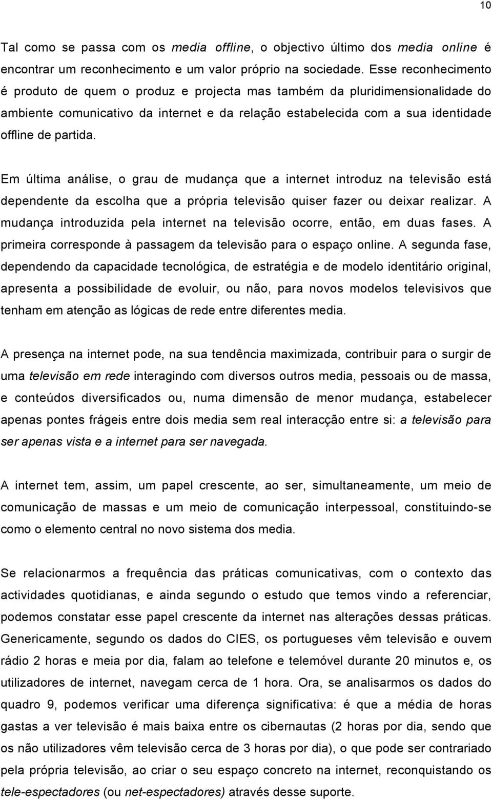 Em última análise, o grau de mudança que a internet introduz na televisão está dependente da escolha que a própria televisão quiser fazer ou deixar realizar.