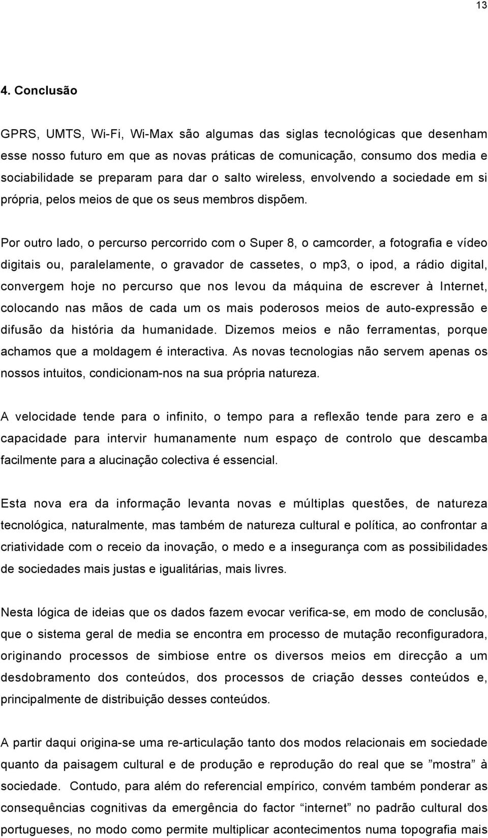 Por outro lado, o percurso percorrido com o Super 8, o camcorder, a fotografia e vídeo digitais ou, paralelamente, o gravador de cassetes, o mp3, o ipod, a rádio digital, convergem hoje no percurso