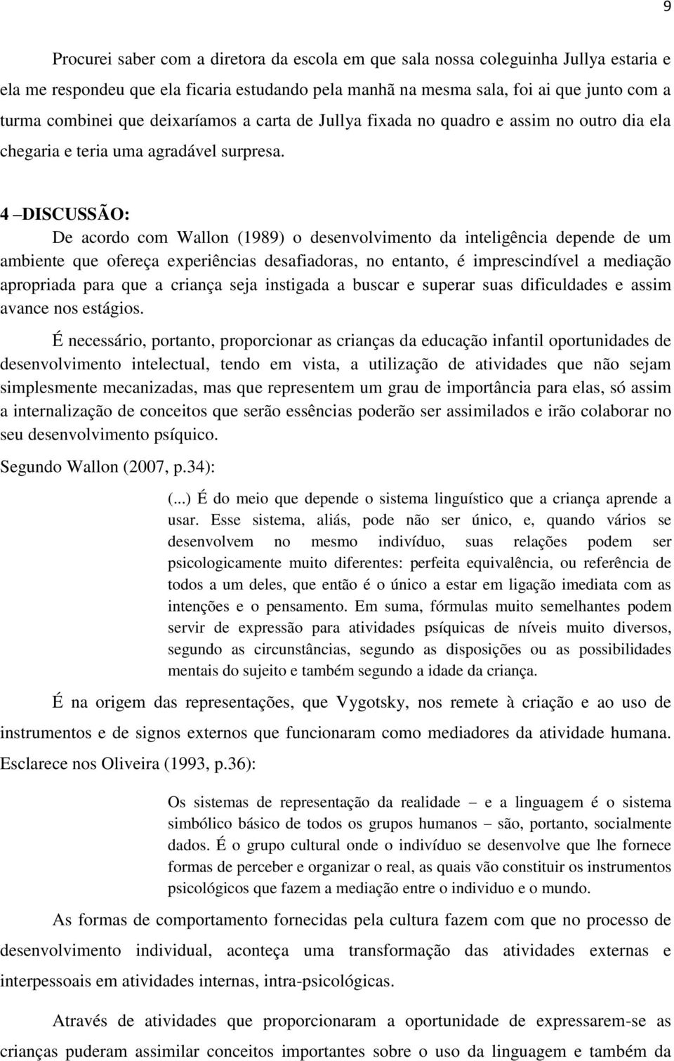 4 DISCUSSÃO: De acordo com Wallon (1989) o desenvolvimento da inteligência depende de um ambiente que ofereça experiências desafiadoras, no entanto, é imprescindível a mediação apropriada para que a