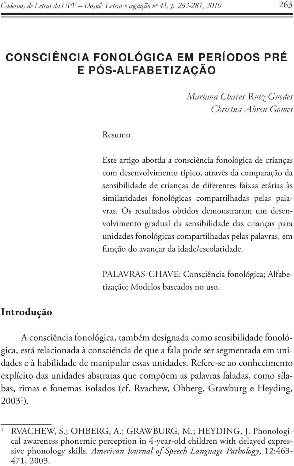 Os resultados obtidos demonstraram um desenvolvimento gradual da sensibilidade das crianças para unidades fonológicas compartilhadas pelas palavras, em função do avançar da idade/escolaridade.