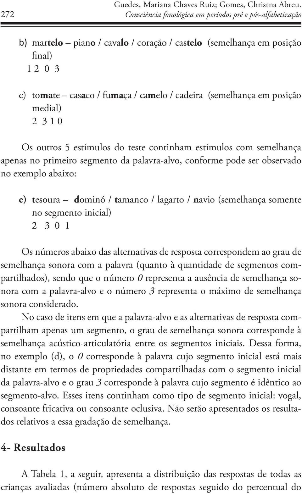 em posição medial) 2 3 1 0 Os outros 5 estímulos do teste continham estímulos com semelhança apenas no primeiro segmento da palavra-alvo, conforme pode ser observado no exemplo abaixo: e) tesoura