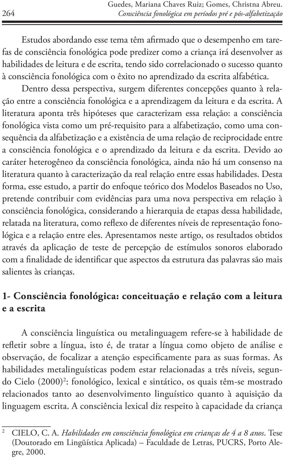 as habilidades de leitura e de escrita, tendo sido correlacionado o sucesso quanto à consciência fonológica com o êxito no aprendizado da escrita alfabética.