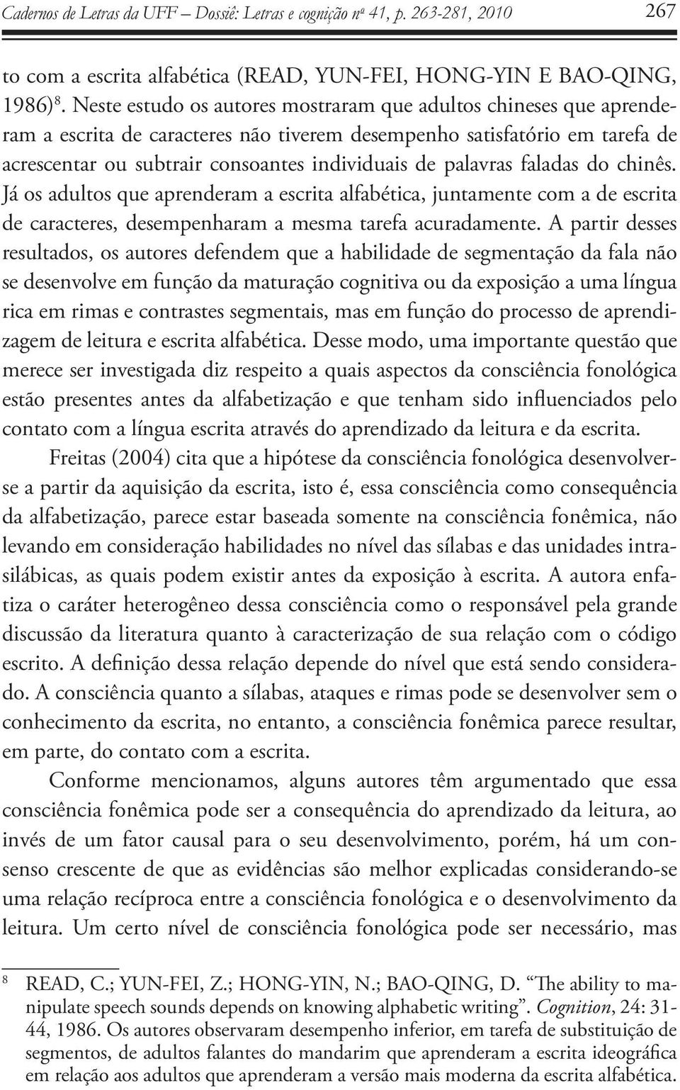 palavras faladas do chinês. Já os adultos que aprenderam a escrita alfabética, juntamente com a de escrita de caracteres, desempenharam a mesma tarefa acuradamente.