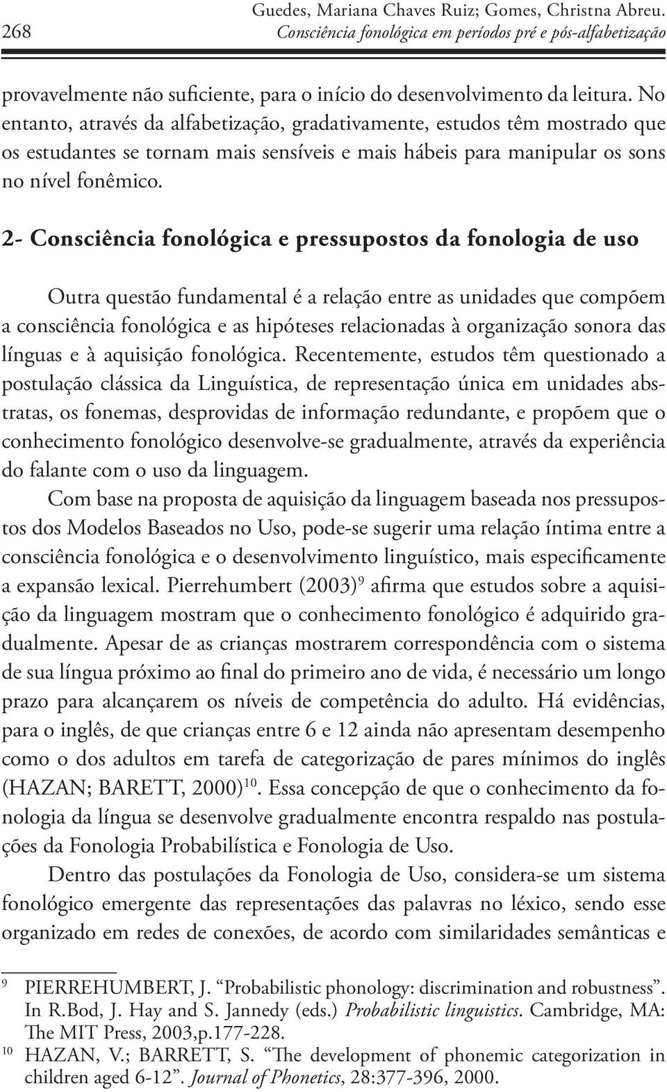 2- Consciência fonológica e pressupostos da fonologia de uso Outra questão fundamental é a relação entre as unidades que compõem a consciência fonológica e as hipóteses relacionadas à organização