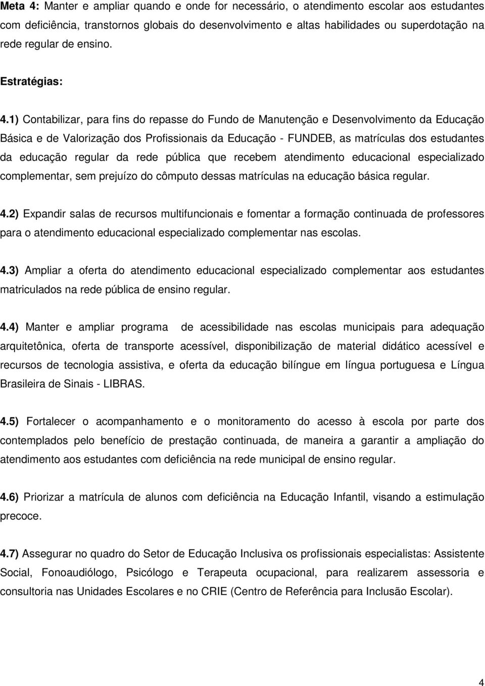 1) Contabilizar, para fins do repasse do Fundo de Manutenção e Desenvolvimento da Educação Básica e de Valorização dos Profissionais da Educação - FUNDEB, as matrículas dos estudantes da educação