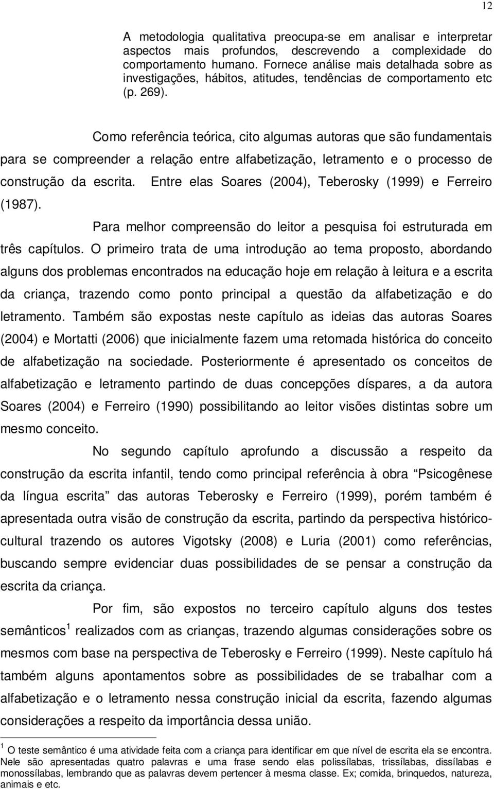 Como referência teórica, cito algumas autoras que são fundamentais para se compreender a relação entre alfabetização, letramento e o processo de construção da escrita. (1987).