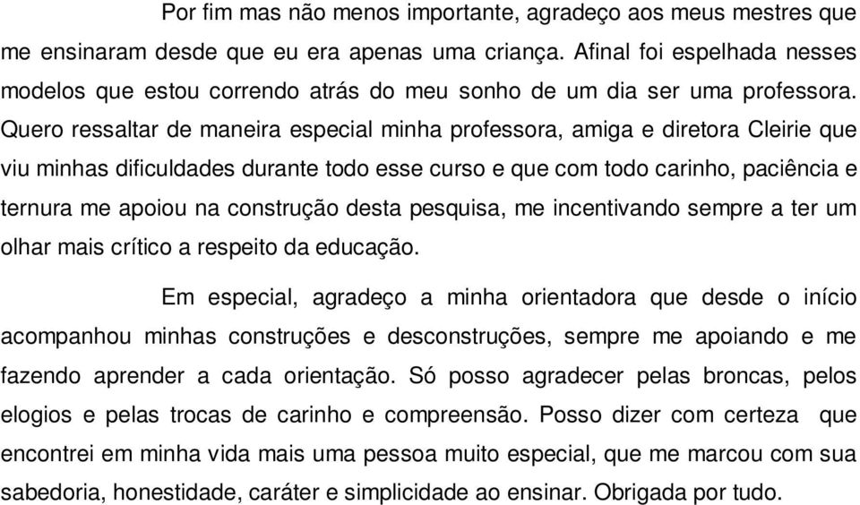 Quero ressaltar de maneira especial minha professora, amiga e diretora Cleirie que viu minhas dificuldades durante todo esse curso e que com todo carinho, paciência e ternura me apoiou na construção