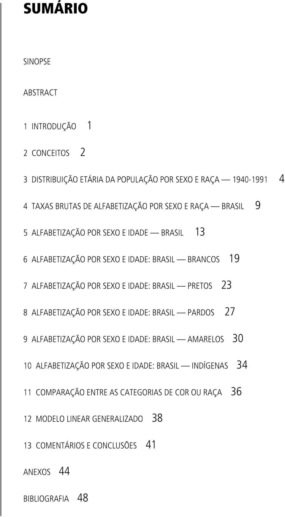 IDADE:BRASIL PRETOS 23 8 ALFABETIZAÇÃO POR SEXO E IDADE:BRASIL PARDOS 27 9 ALFABETIZAÇÃO POR SEXO E IDADE:BRASIL AMARELOS 30 10 ALFABETIZAÇÃO POR SEXO E