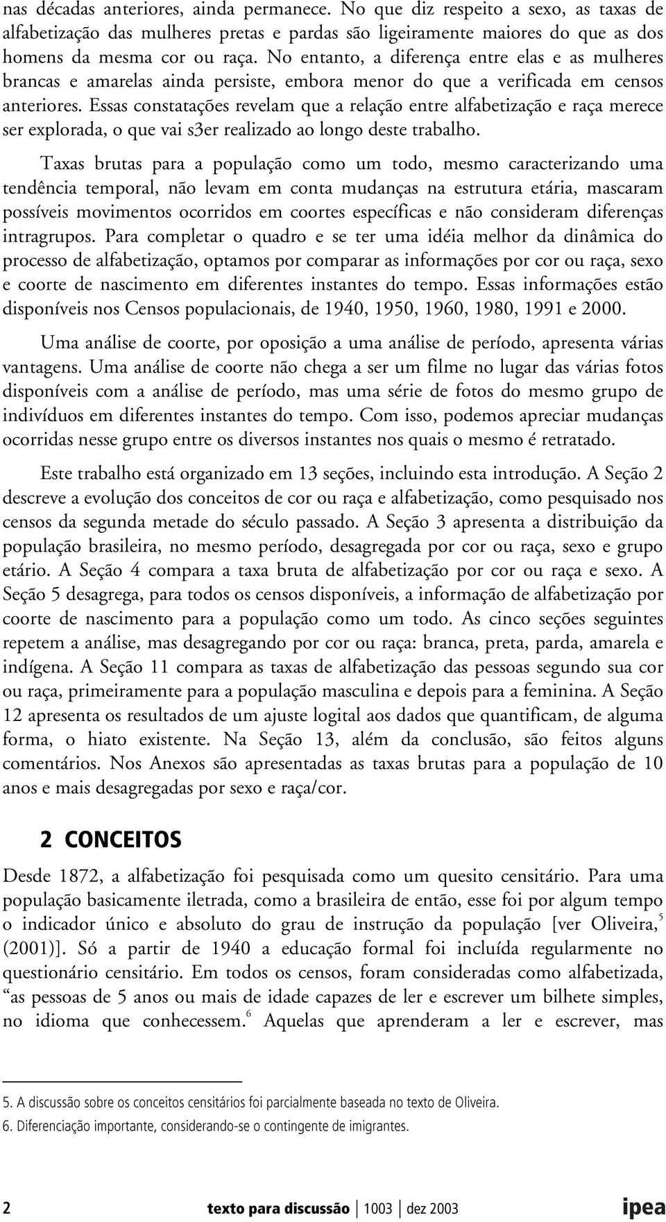 Essas constatações revelam que a relação entre alfabetização e raça merece ser explorada, o que vai s3er realizado ao longo deste trabalho.