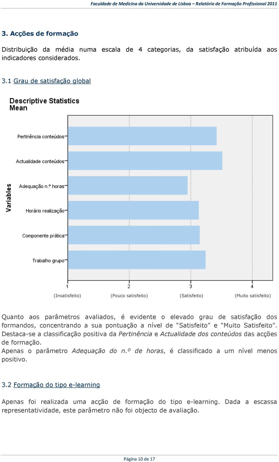 concentrando a sua pontuação a nível de Satisfeito e Muito Satisfeito. Destaca-se a classificação positiva da Pertinência e Actualidade dos conteúdos das acções de formação.