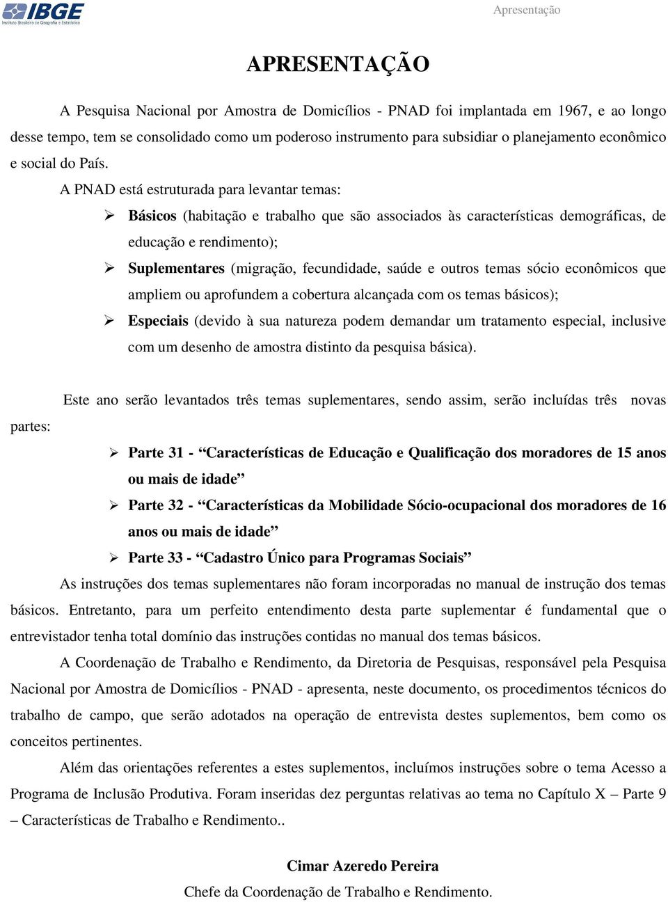 A PNAD está estruturada para levantar temas: Básicos (habitação e trabalho que são associados às características demográficas, de educação e rendimento); Suplementares (migração, fecundidade, saúde e