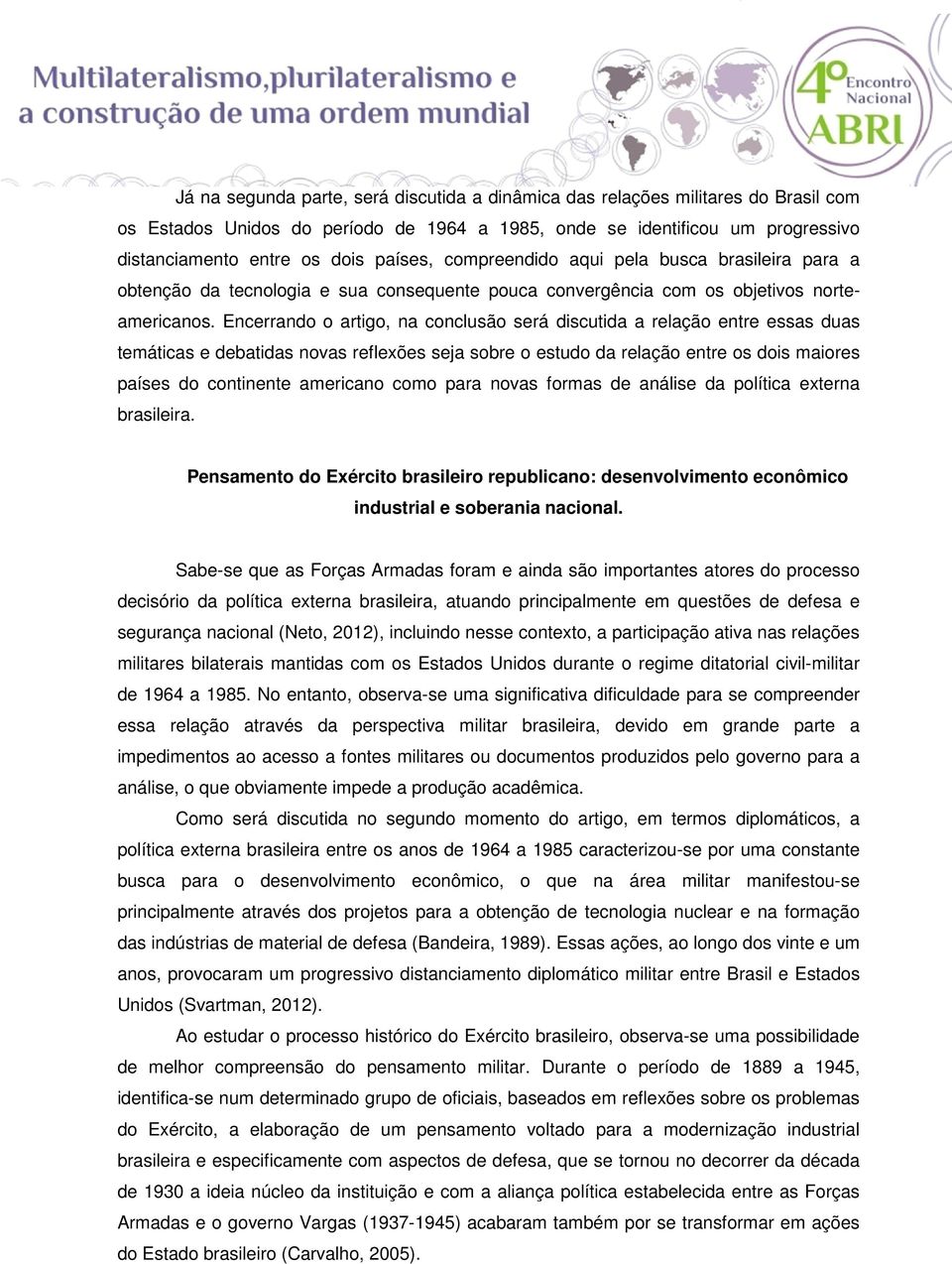 Encerrando o artigo, na conclusão será discutida a relação entre essas duas temáticas e debatidas novas reflexões seja sobre o estudo da relação entre os dois maiores países do continente americano