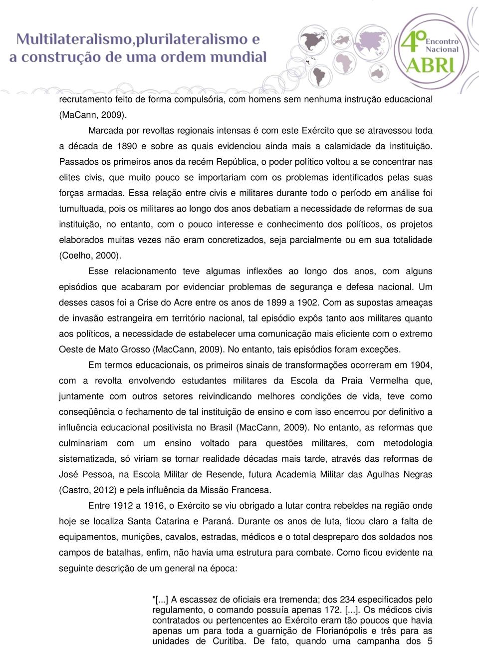 Passados os primeiros anos da recém República, o poder político voltou a se concentrar nas elites civis, que muito pouco se importariam com os problemas identificados pelas suas forças armadas.