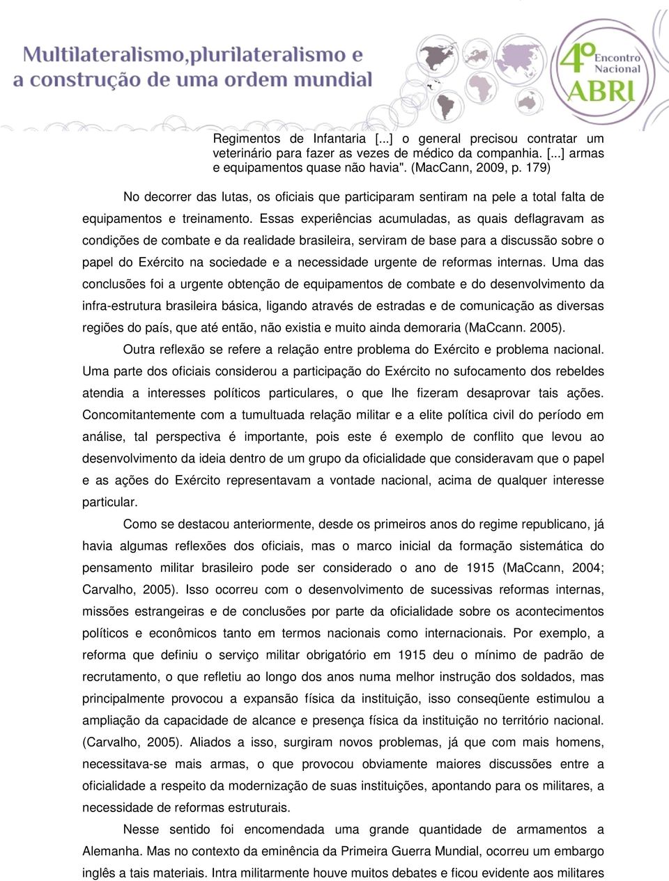 Essas experiências acumuladas, as quais deflagravam as condições de combate e da realidade brasileira, serviram de base para a discussão sobre o papel do Exército na sociedade e a necessidade urgente