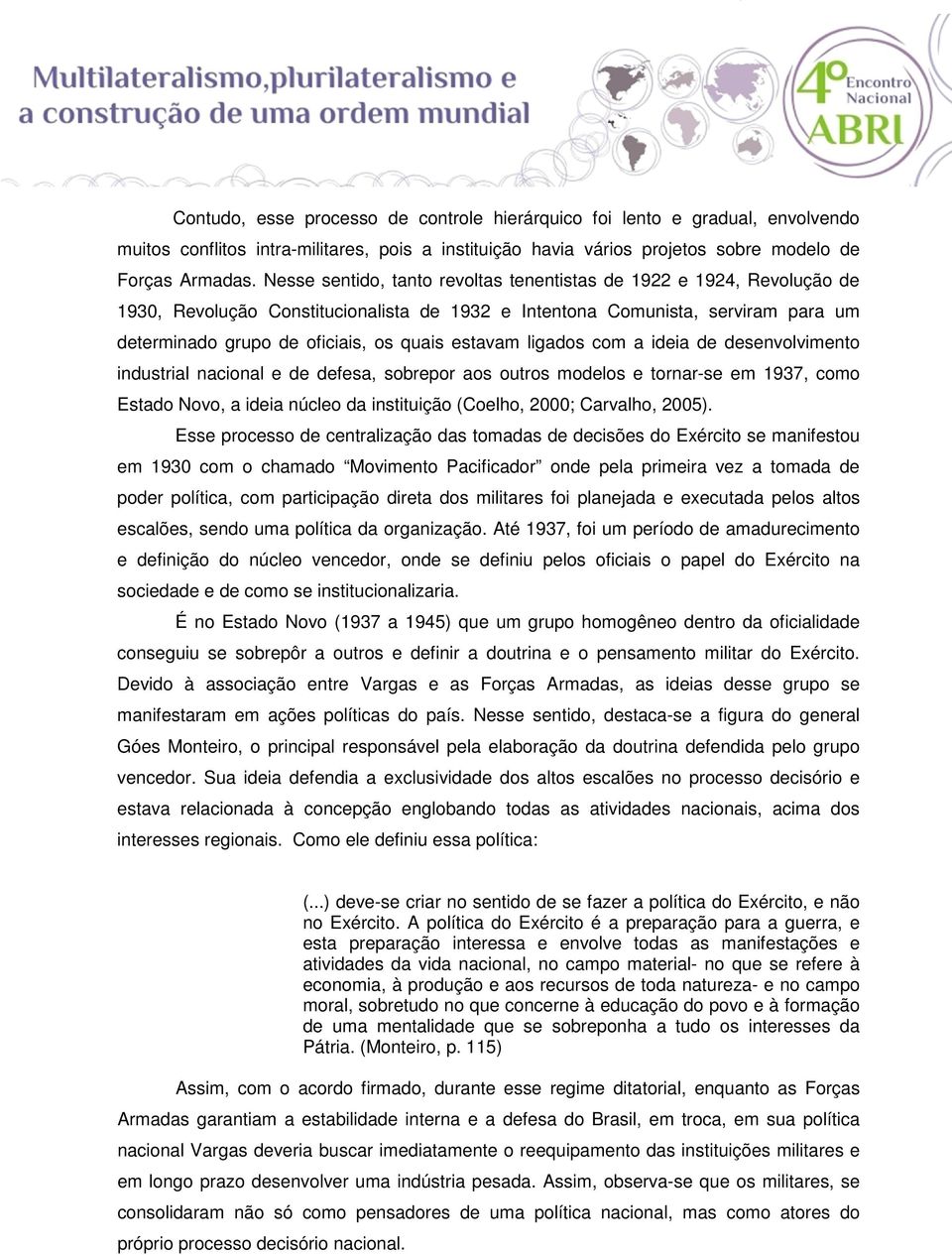 estavam ligados com a ideia de desenvolvimento industrial nacional e de defesa, sobrepor aos outros modelos e tornar-se em 1937, como Estado Novo, a ideia núcleo da instituição (Coelho, 2000;