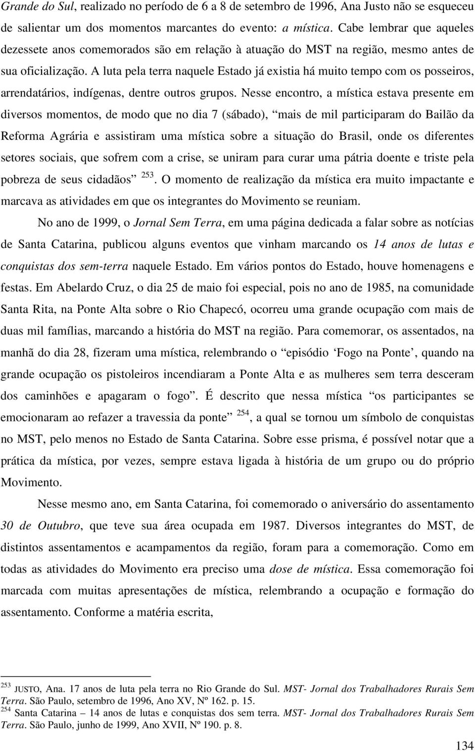 A luta pela terra naquele Estado já existia há muito tempo com os posseiros, arrendatários, indígenas, dentre outros grupos.