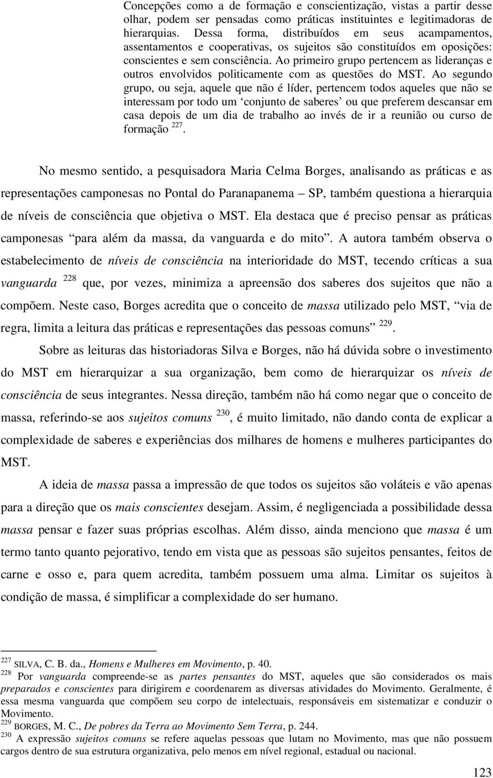 Ao primeiro grupo pertencem as lideranças e outros envolvidos politicamente com as questões do MST.