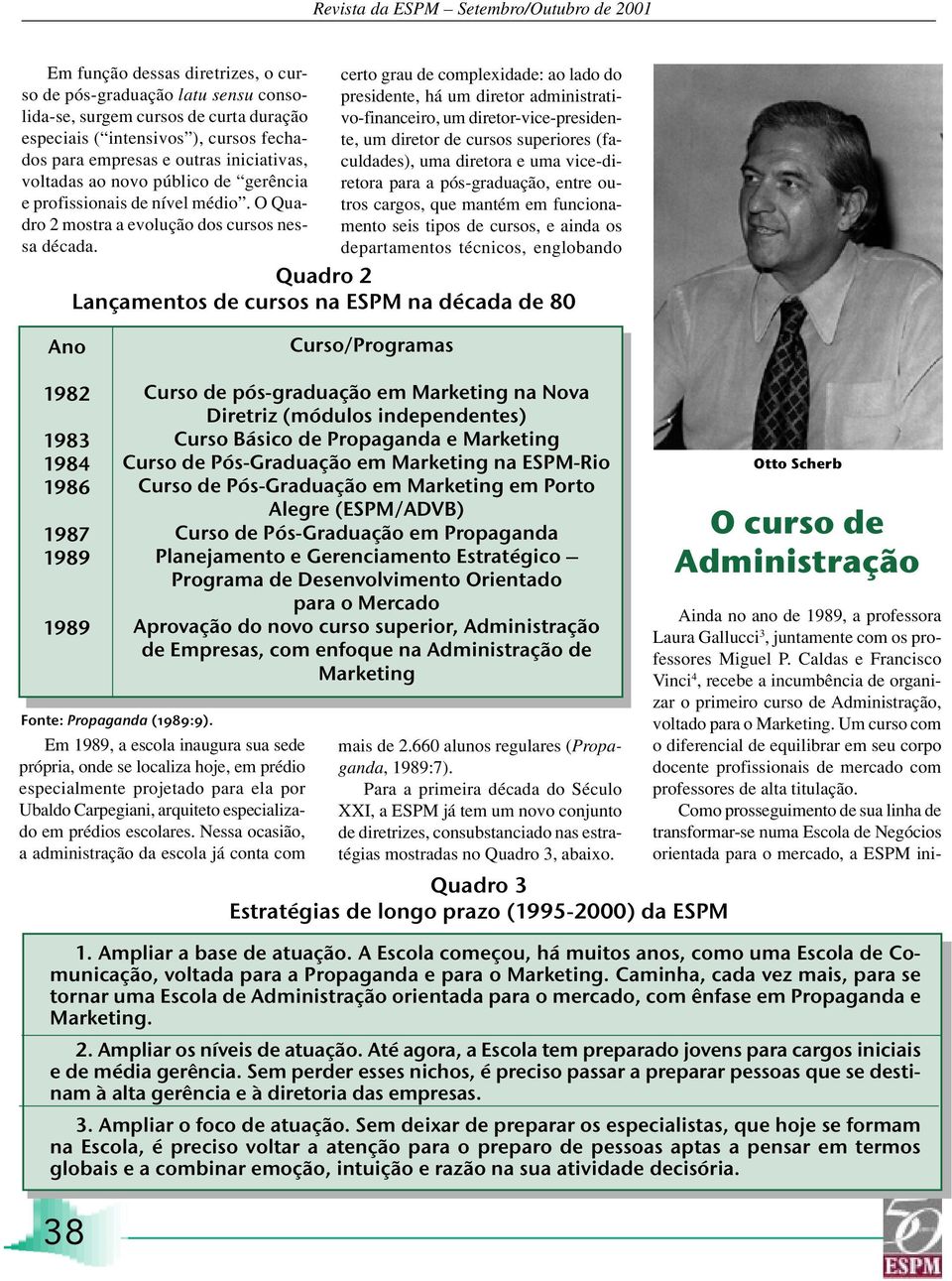 certo grau de complexidade: ao lado do presidente, há um diretor administrativo-financeiro, um diretor-vice-presidente, um diretor de cursos superiores (faculdades), uma diretora e uma vice-diretora