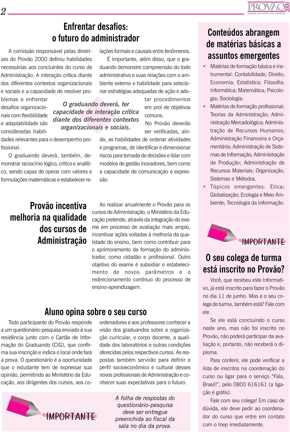 A interação crítica diante administrativo e suas relações com o ambiente externo e habilidade para selecio- dos diferentes contextos organizacionais e sociais e a capacidade de resolver problemas e