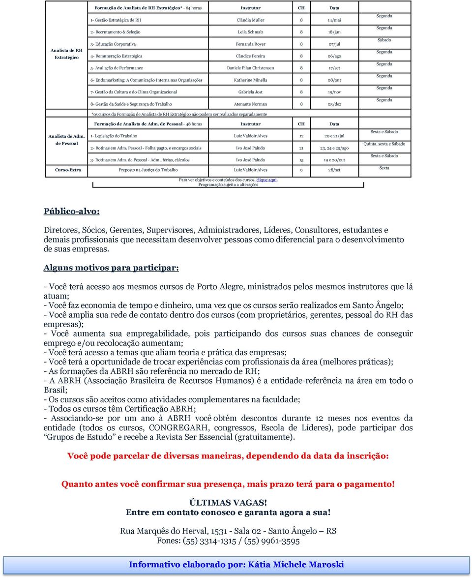 nas Organizações Katherine Minella 8 08/out 7- Gestão da Cultura e do Clima Organizacional Gabriela Jost 8 19/nov 8- Gestão da Saúde e Segurança do Trabalho Atenante Norman 8 03/dez *os cursos da