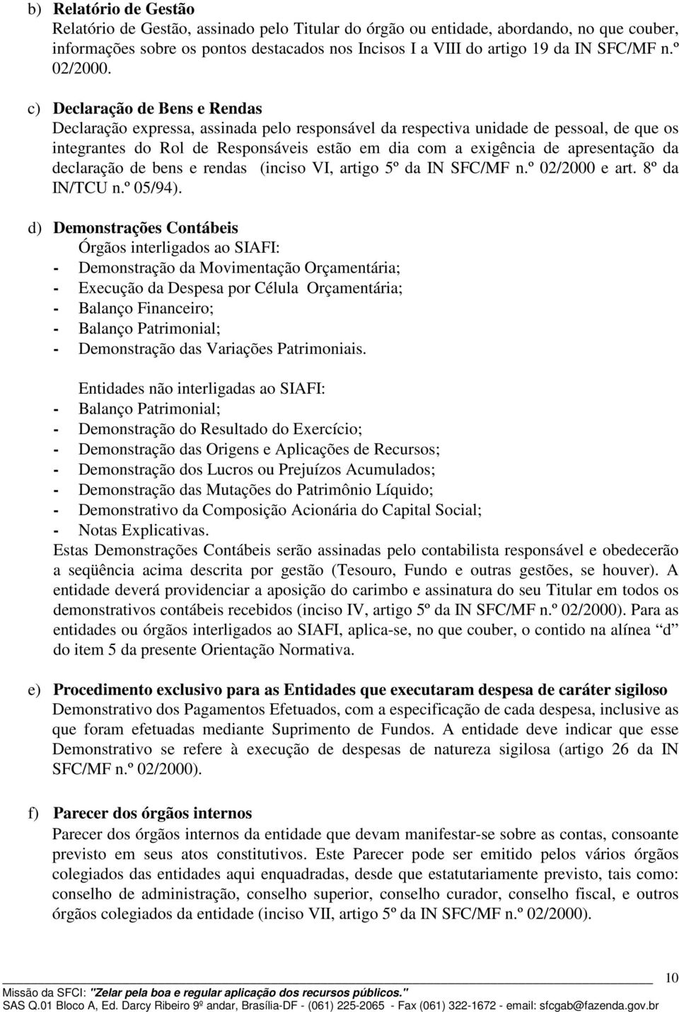 c) Declaração de Bens e Rendas Declaração expressa, assinada pelo responsável da respectiva unidade de pessoal, de que os integrantes do Rol de Responsáveis estão em dia com a exigência de