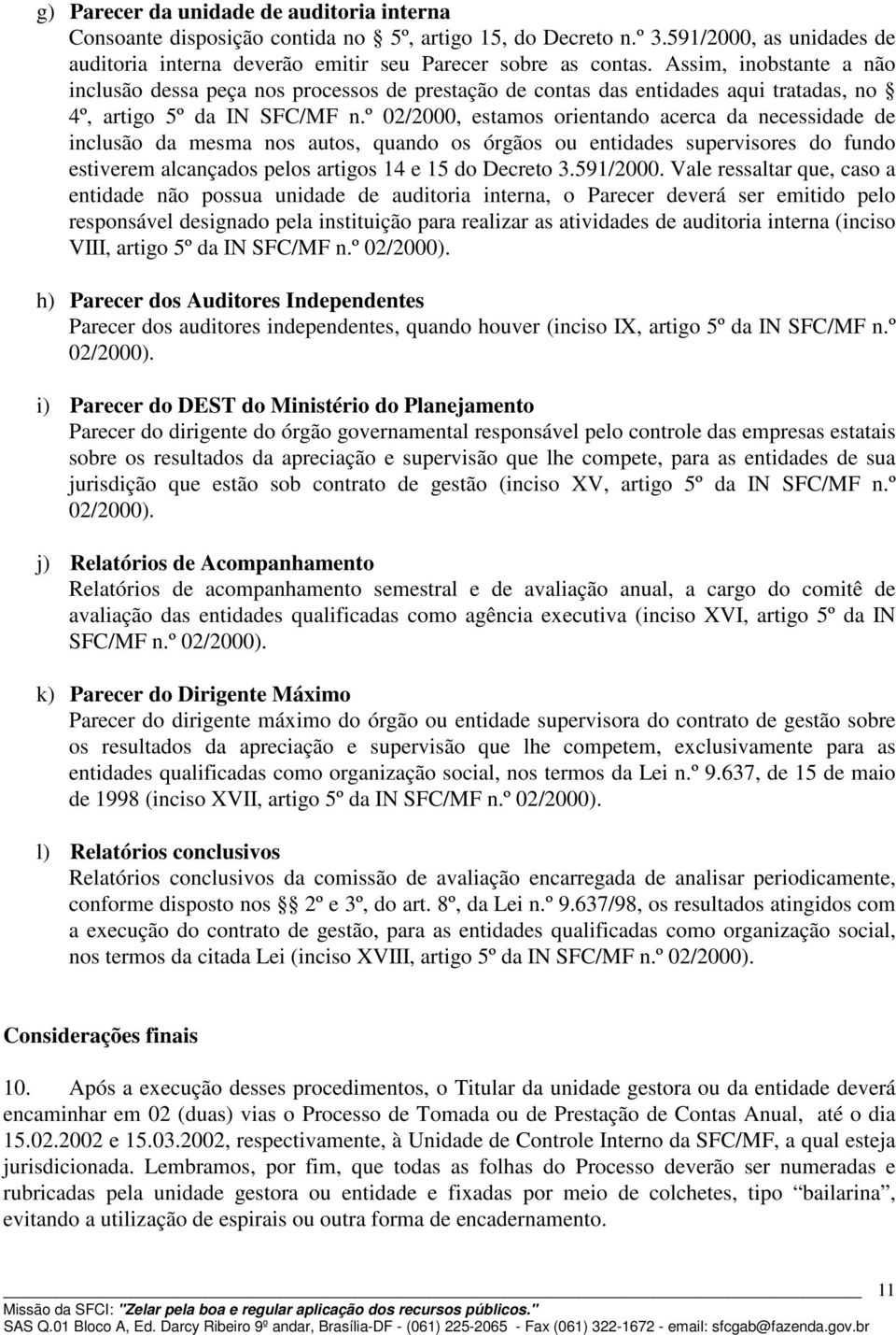 º 02/2000, estamos orientando acerca da necessidade de inclusão da mesma nos autos, quando os órgãos ou entidades supervisores do fundo estiverem alcançados pelos artigos 14 e 15 do Decreto 3.