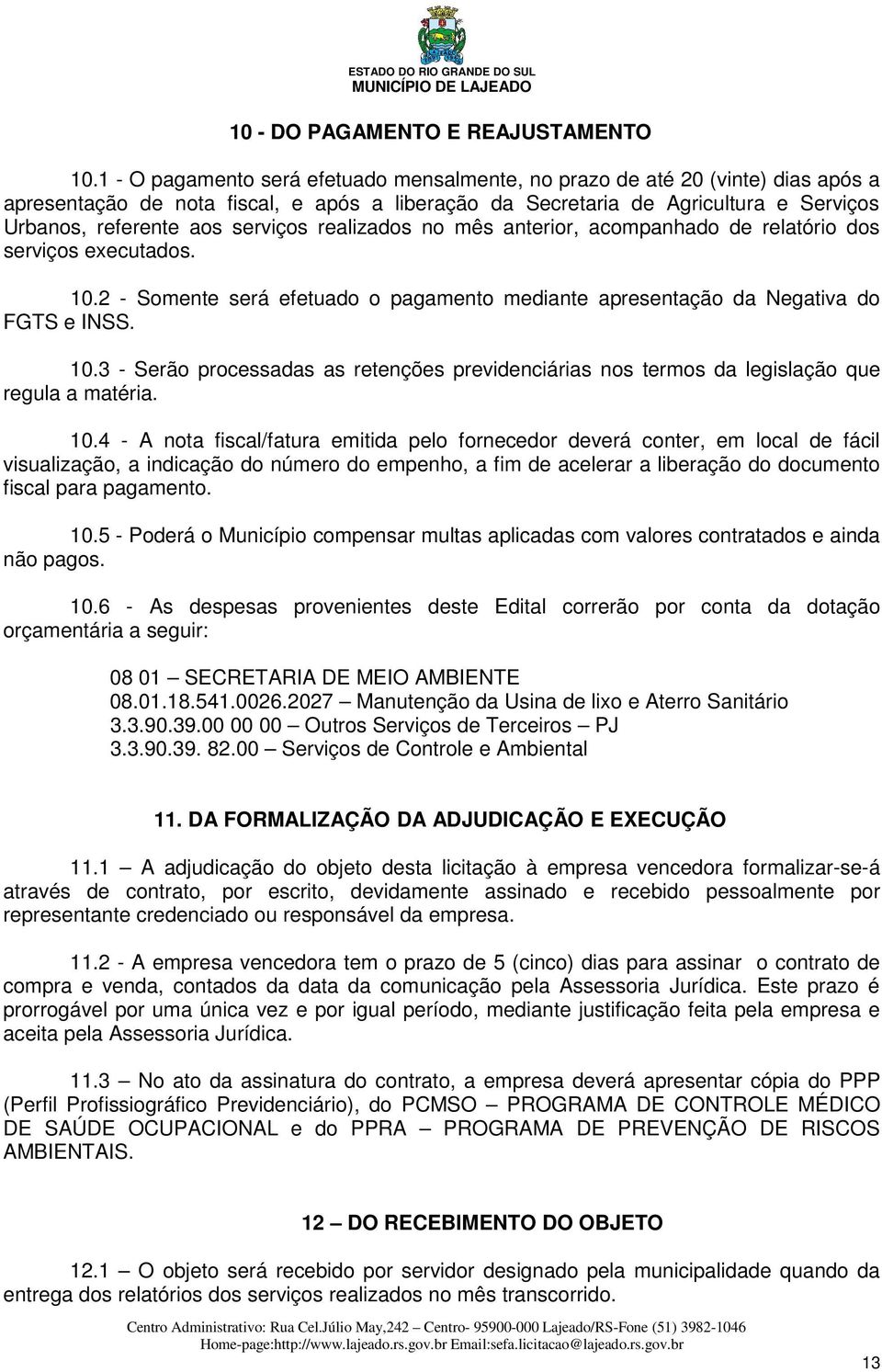 serviços realizados no mês anterior, acompanhado de relatório dos serviços executados. 10.2 - Somente será efetuado o pagamento mediante apresentação da Negativa do FGTS e INSS. 10.3 - Serão processadas as retenções previdenciárias nos termos da legislação que regula a matéria.