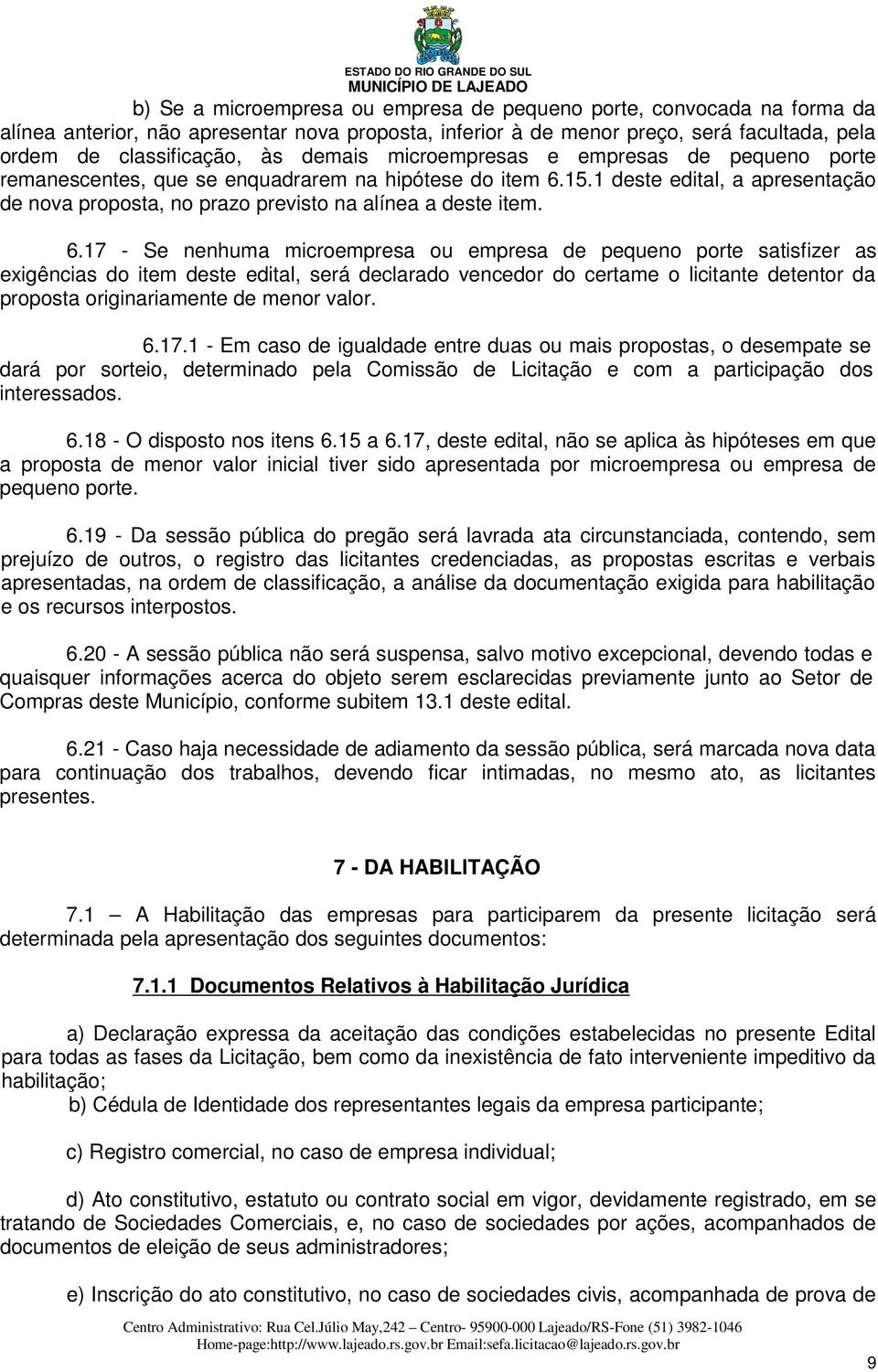 6.17 - Se nenhuma microempresa ou empresa de pequeno porte satisfizer as exigências do item deste edital, será declarado vencedor do certame o licitante detentor da proposta originariamente de menor