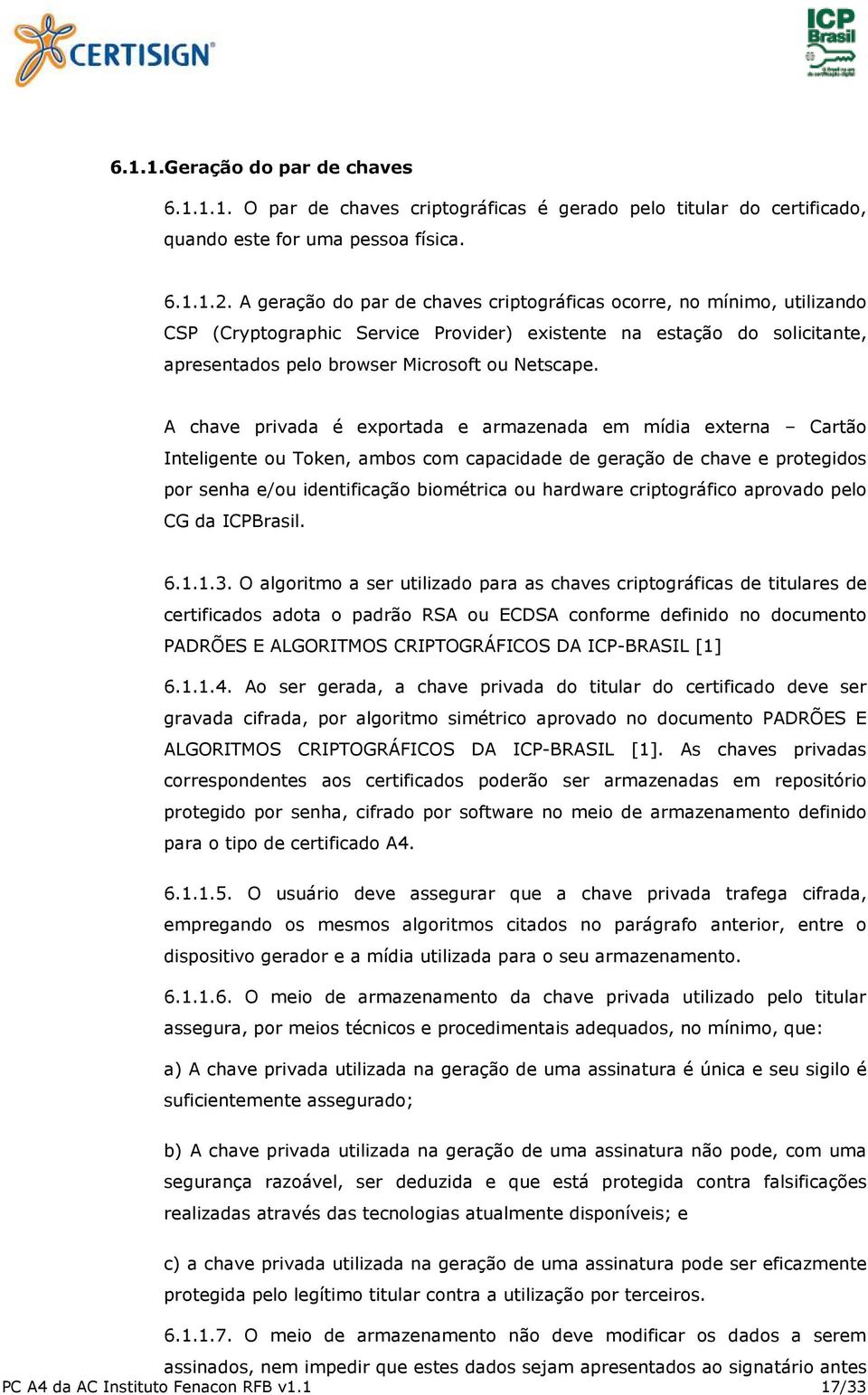 A chave privada é exportada e armazenada em mídia externa Cartão Inteligente ou Token, ambos com capacidade de geração de chave e protegidos por senha e/ou identificação biométrica ou hardware