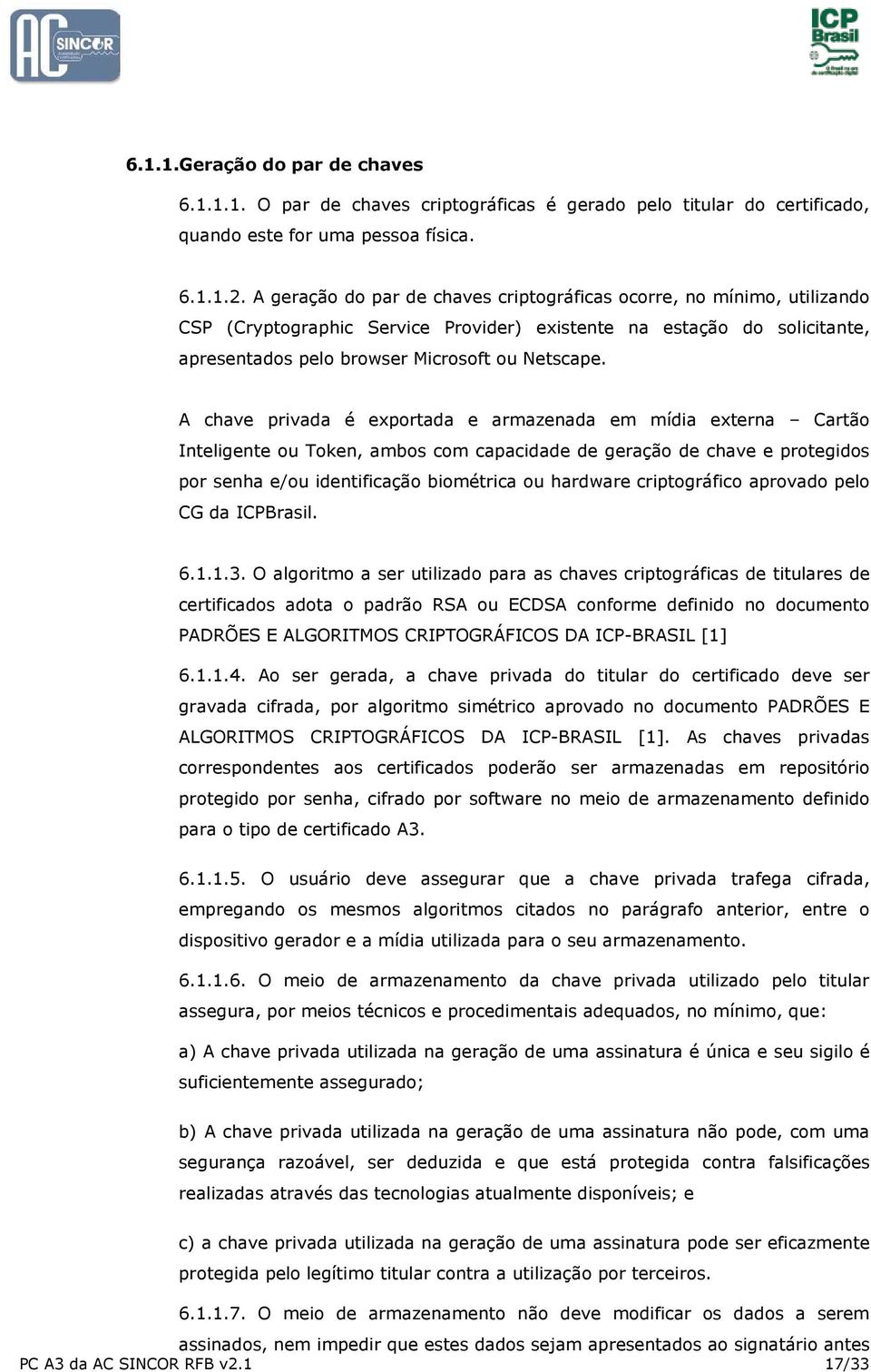 A chave privada é exportada e armazenada em mídia externa Cartão Inteligente ou Token, ambos com capacidade de geração de chave e protegidos por senha e/ou identificação biométrica ou hardware