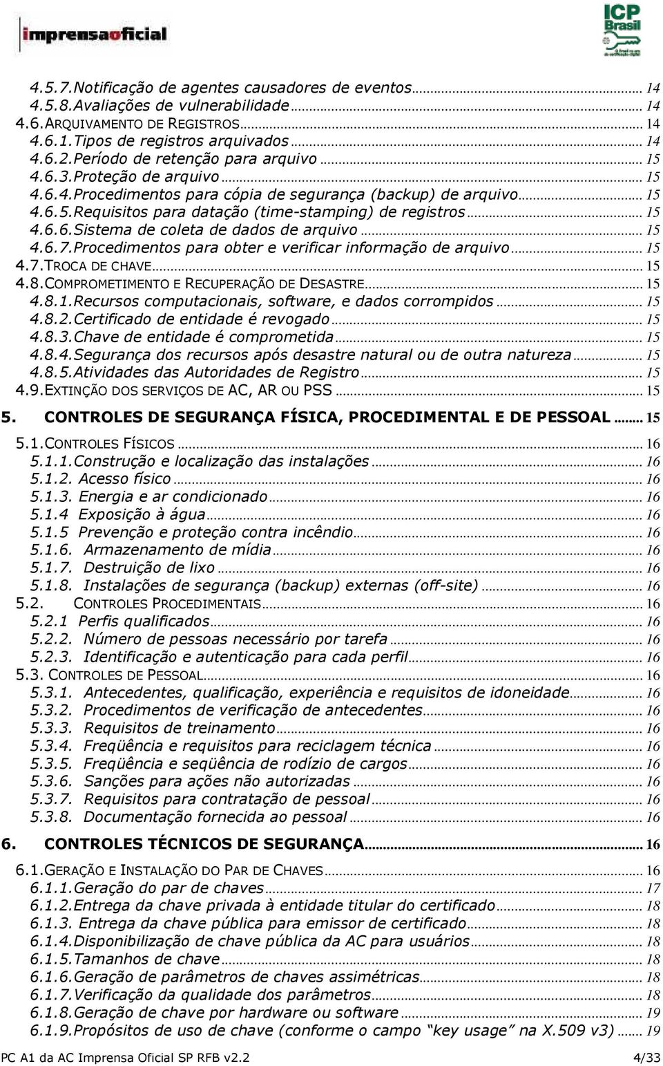 .. 15 4.6.6.Sistema de coleta de dados de arquivo... 15 4.6.7.Procedimentos para obter e verificar informação de arquivo... 15 4.7.TROCA DE CHAVE... 15 4.8.COMPROMETIMENTO E RECUPERAÇÃO DE DESASTRE.