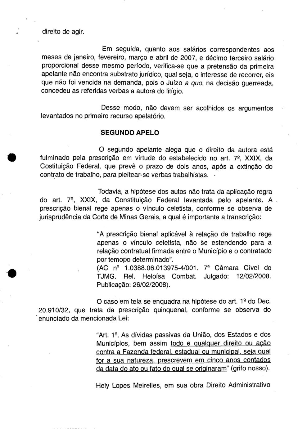 primeira apelante não encontra substrato jurídico, qual seja, o interesse de recorrer, eis que não foi vencida na demanda, pois o Juízo a quo, na decisão guerreada, concedeu as referidas verbas a