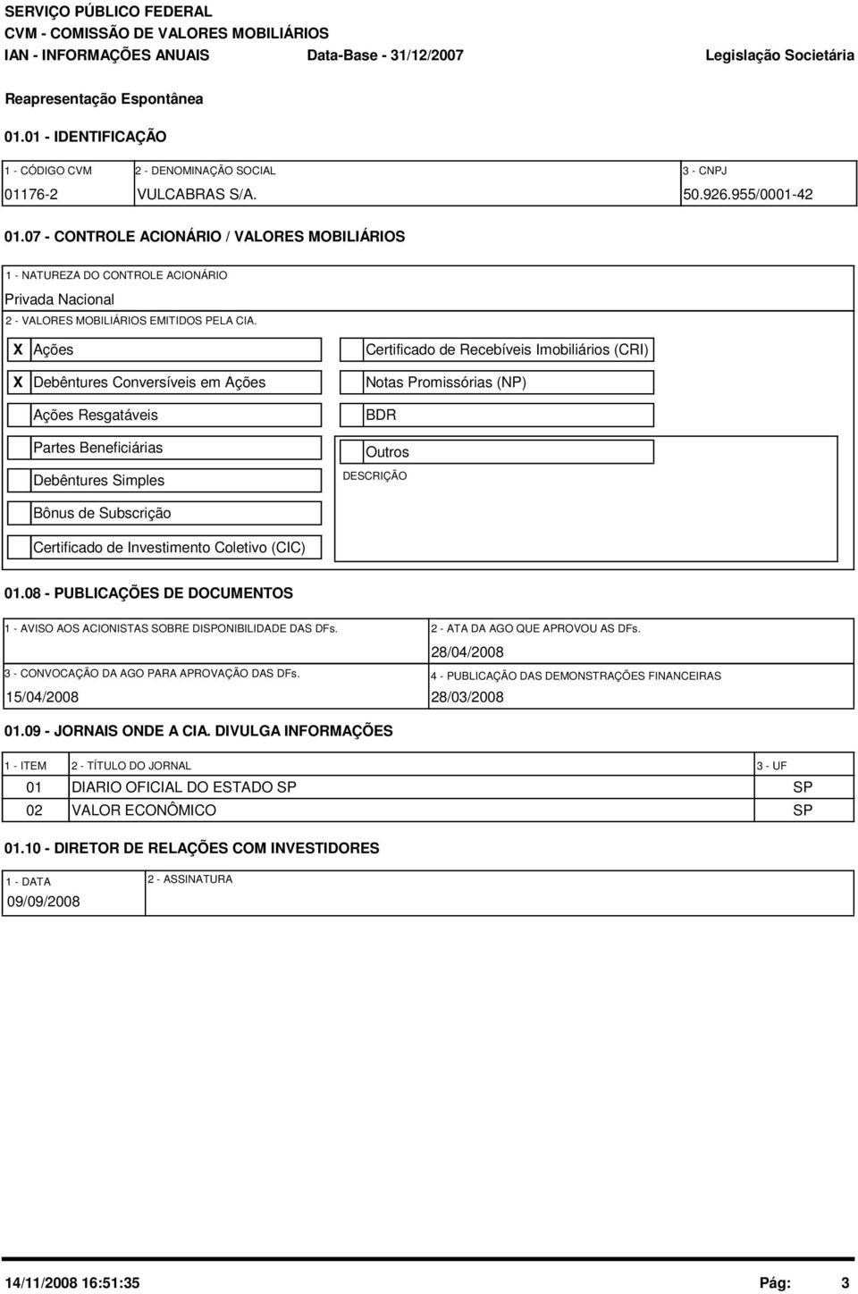 X Ações Certificado de Recebíveis Imobiliários (CRI) X Debêntures Conversíveis em Ações Ações Resgatáveis Partes Beneficiárias Debêntures Simples Notas Promissórias (NP) BDR Outros DESCRIÇÃO Bônus de