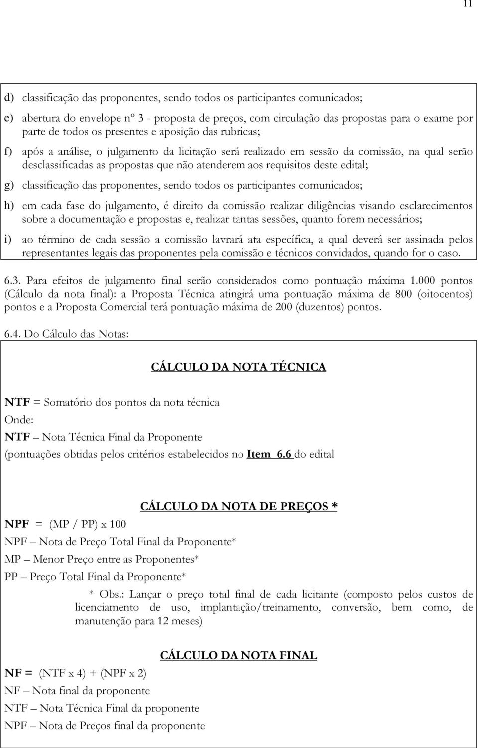 deste edital; g) classificação das proponentes, sendo todos os participantes comunicados; h) em cada fase do julgamento, é direito da comissão realizar diligências visando esclarecimentos sobre a