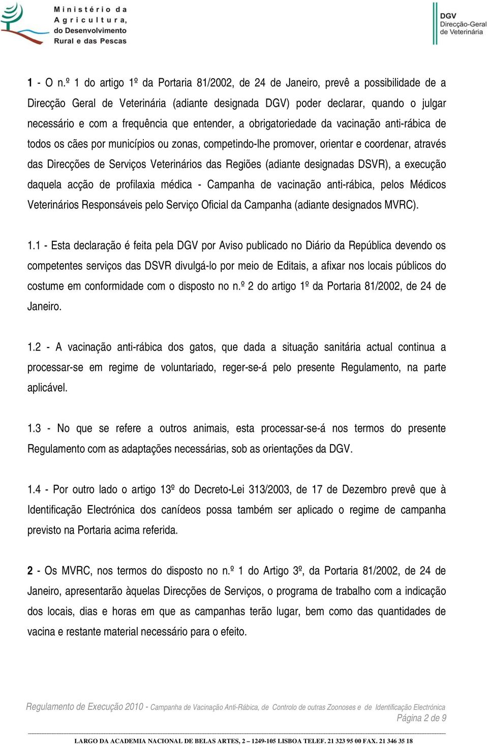 que entender, a obrigatoriedade da vacinação anti-rábica de todos os cães por municípios ou zonas, competindo-lhe promover, orientar e coordenar, através das Direcções de Serviços Veterinários das