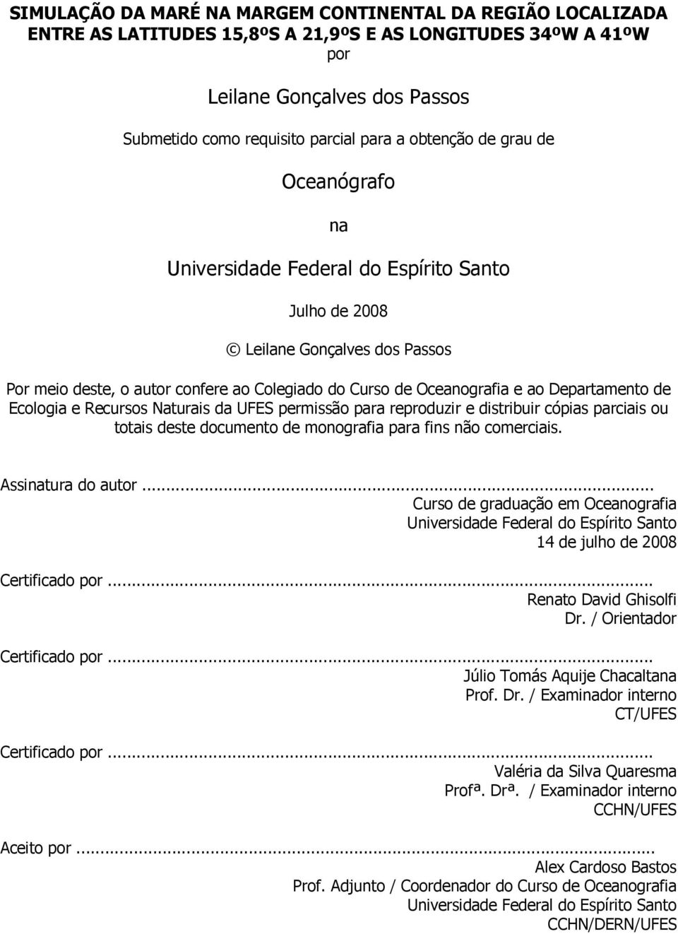 Departamento de Ecologia e Recursos Naturais da UFES permissão para reproduzir e distribuir cópias parciais ou totais deste documento de monografia para fins não comerciais. Assinatura do autor.