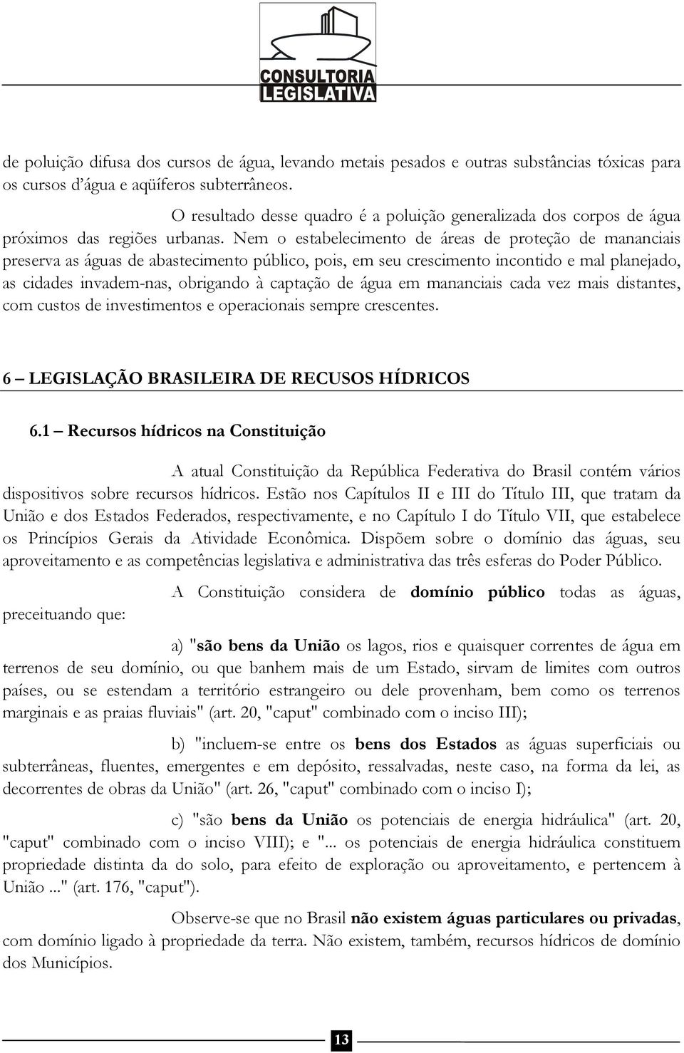 Nem o estabelecimento de áreas de proteção de mananciais preserva as águas de abastecimento público, pois, em seu crescimento incontido e mal planejado, as cidades invadem-nas, obrigando à captação