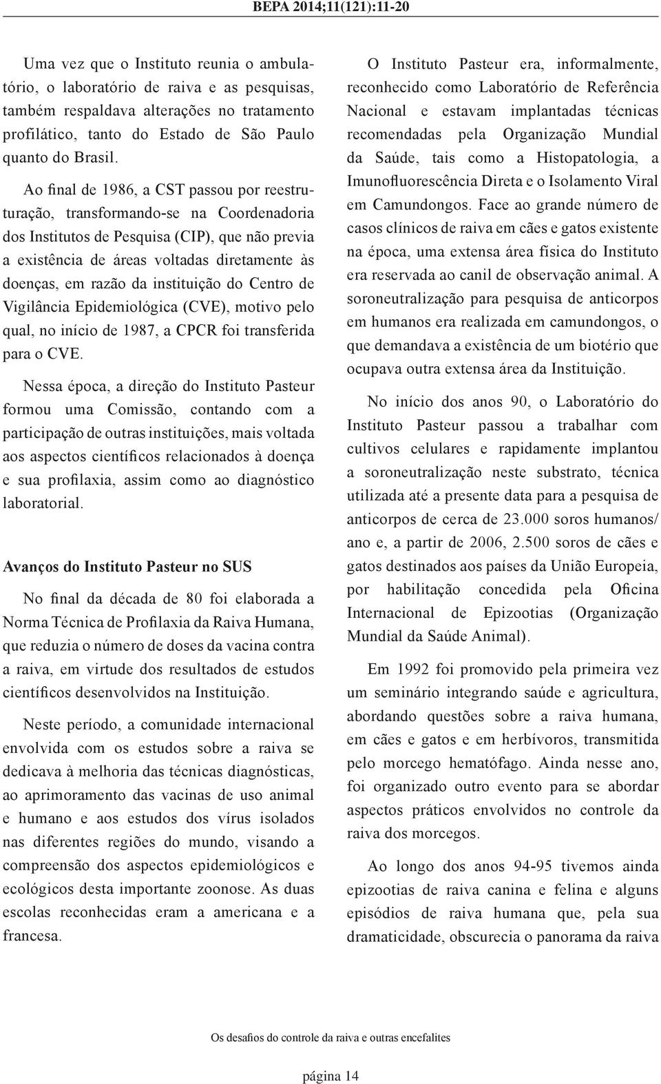 da instituição do Centro de Vigilância Epidemiológica (CVE), motivo pelo qual, no início de 1987, a CPCR foi transferida para o CVE.