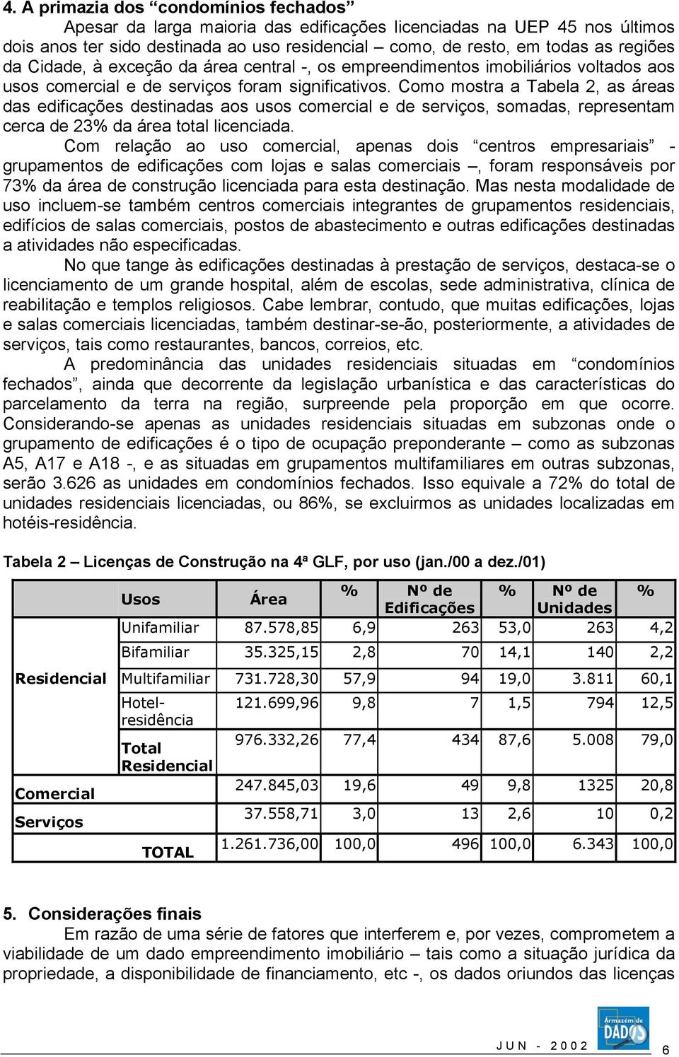 Como mostra a Tabela 2, as áreas das edificações destinadas aos usos comercial e de serviços, somadas, representam cerca de 23% da área total licenciada.