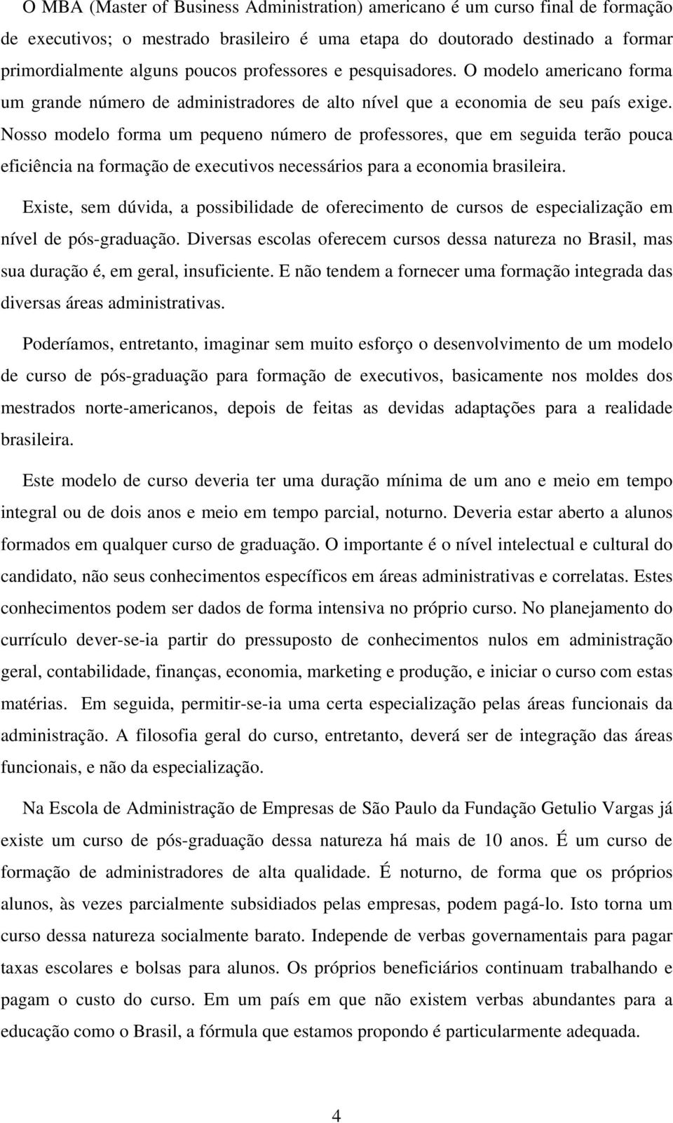 Nosso modelo forma um pequeno número de professores, que em seguida terão pouca eficiência na formação de executivos necessários para a economia brasileira.