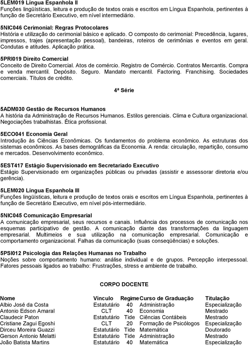 O composto do cerimonial: Precedência, lugares, impressos, trajes (apresentação pessoal), bandeiras, roteiros de cerimônias e eventos em geral. Condutas e atitudes. Aplicação prática.